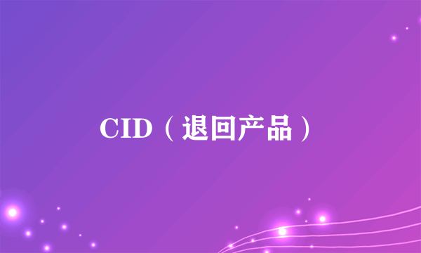 CID（退回产品）