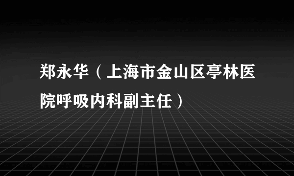 郑永华（上海市金山区亭林医院呼吸内科副主任）