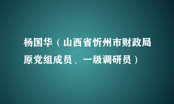 杨国华（山西省忻州市财政局原党组成员、一级调研员）