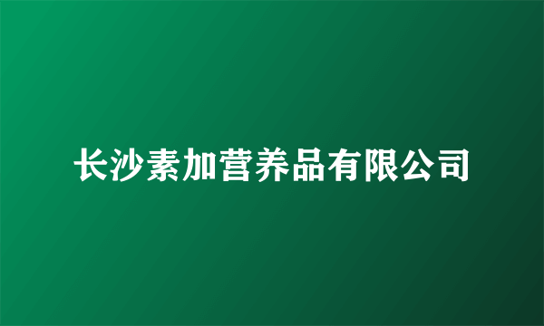 长沙素加营养品有限公司