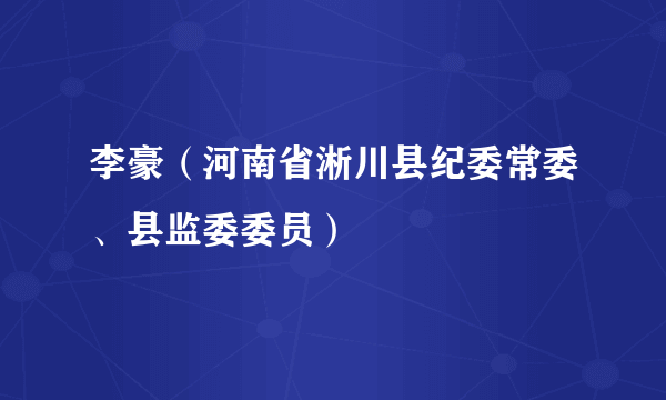 李豪（河南省淅川县纪委常委、县监委委员）