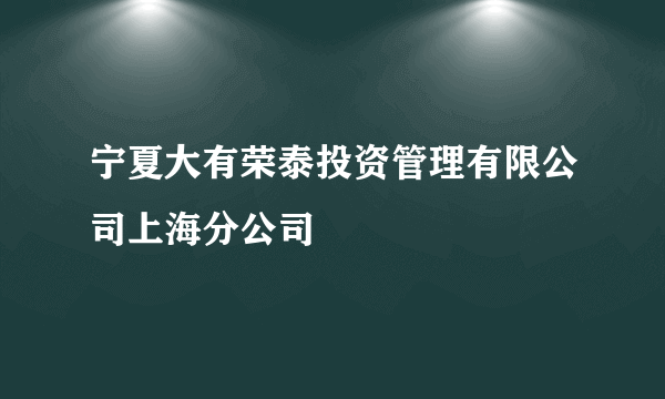 宁夏大有荣泰投资管理有限公司上海分公司