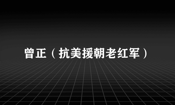 曾正（抗美援朝老红军）