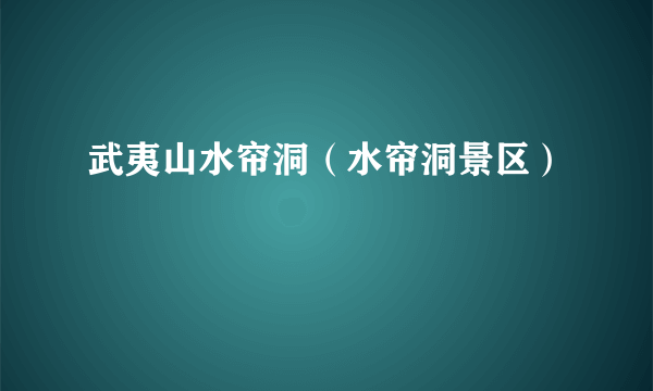 武夷山水帘洞（水帘洞景区）