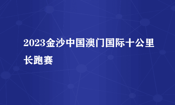 2023金沙中国澳门国际十公里长跑赛