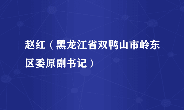 赵红（黑龙江省双鸭山市岭东区委原副书记）