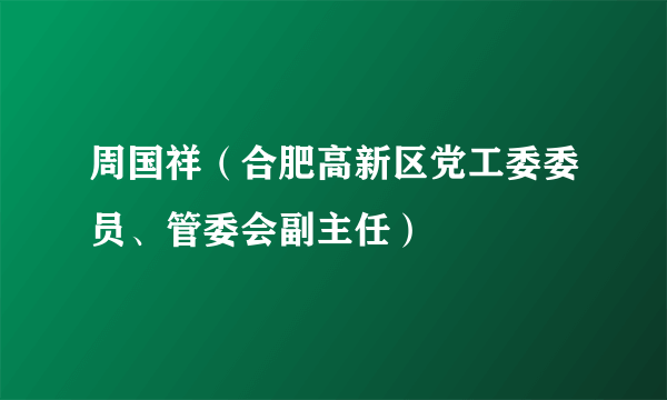 周国祥（合肥高新区党工委委员、管委会副主任）