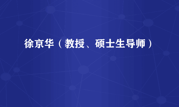 徐京华（教授、硕士生导师）