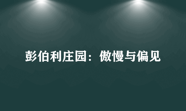 彭伯利庄园：傲慢与偏见