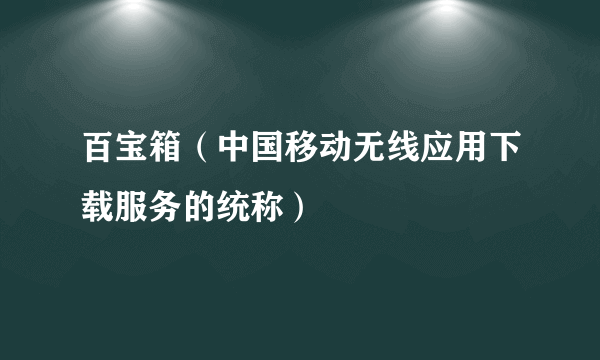 百宝箱（中国移动无线应用下载服务的统称）