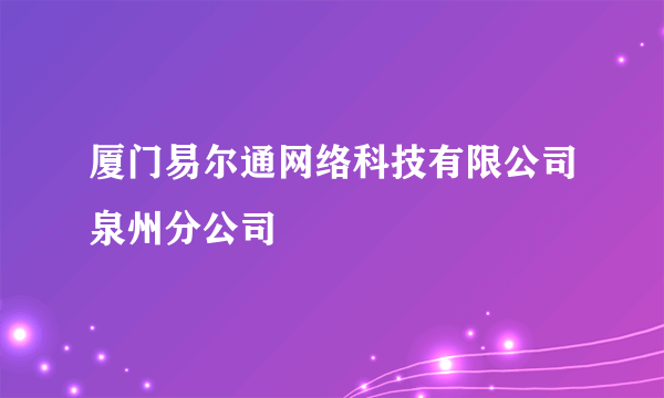 厦门易尔通网络科技有限公司泉州分公司