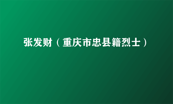 张发财（重庆市忠县籍烈士）