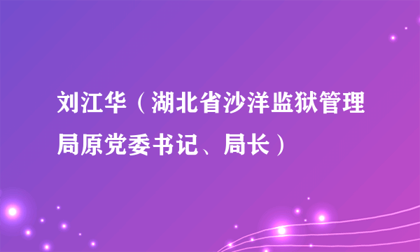 刘江华（湖北省沙洋监狱管理局原党委书记、局长）