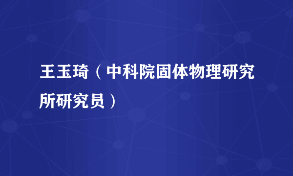 王玉琦（中科院固体物理研究所研究员）