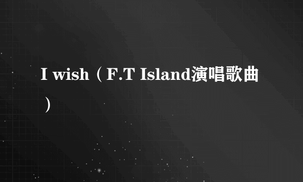 I wish（F.T Island演唱歌曲）