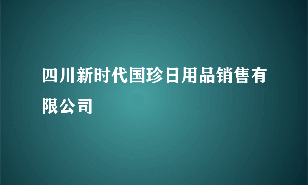 四川新时代国珍日用品销售有限公司