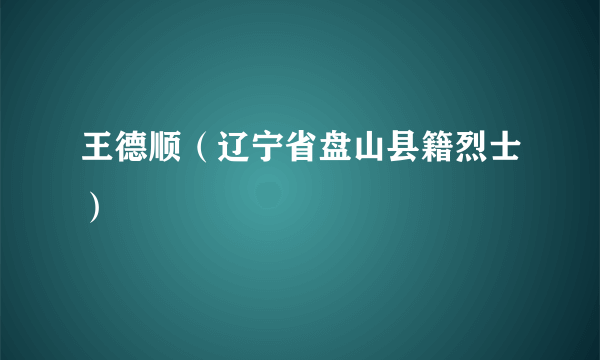 王德顺（辽宁省盘山县籍烈士）