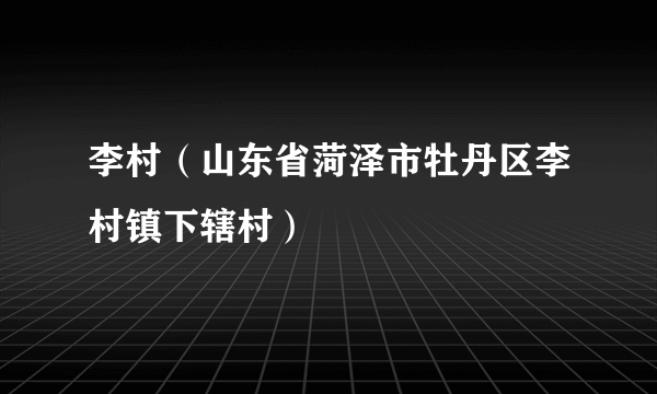 李村（山东省菏泽市牡丹区李村镇下辖村）