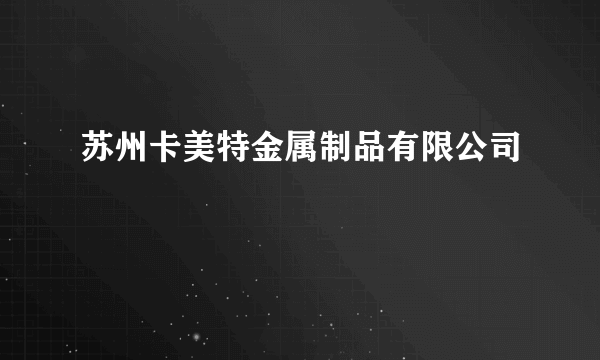 苏州卡美特金属制品有限公司