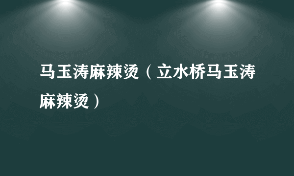 马玉涛麻辣烫（立水桥马玉涛麻辣烫）