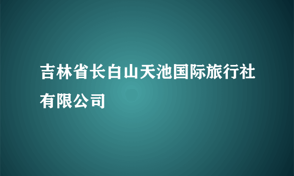 吉林省长白山天池国际旅行社有限公司