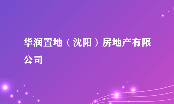 华润置地（沈阳）房地产有限公司