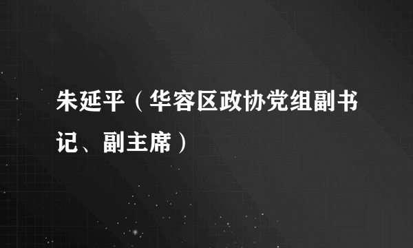 朱延平（华容区政协党组副书记、副主席）