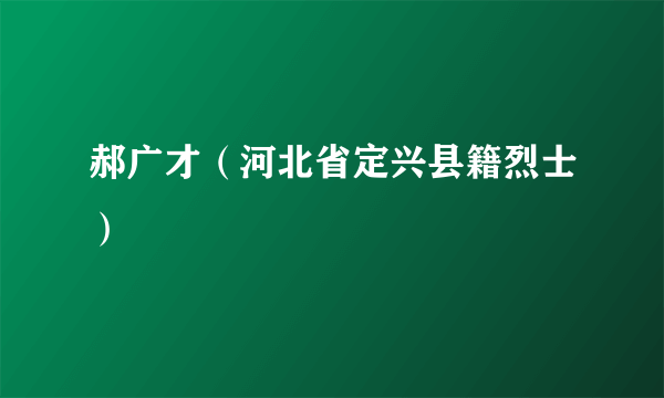 郝广才（河北省定兴县籍烈士）