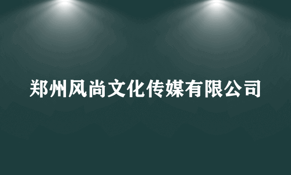 郑州风尚文化传媒有限公司