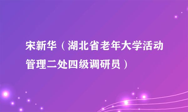 宋新华（湖北省老年大学活动管理二处四级调研员）