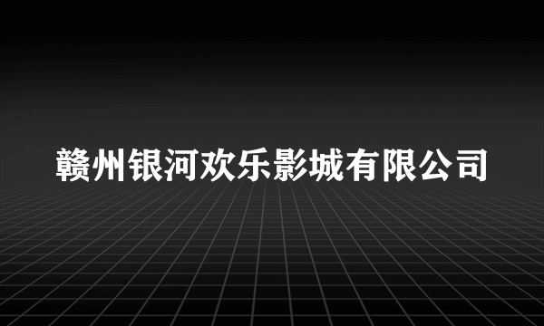 赣州银河欢乐影城有限公司