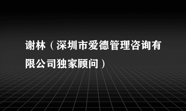 谢林（深圳市爱德管理咨询有限公司独家顾问）