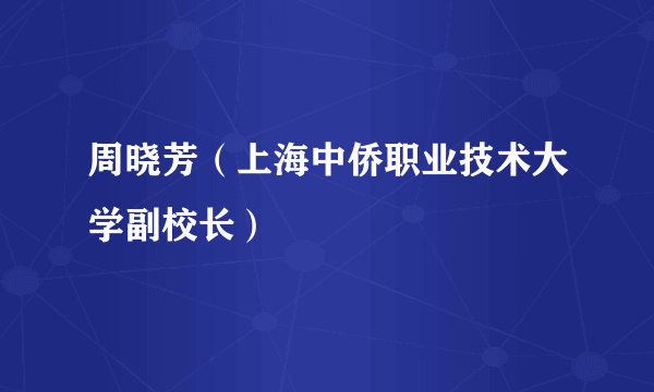 周晓芳（上海中侨职业技术大学副校长）