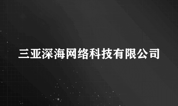 三亚深海网络科技有限公司