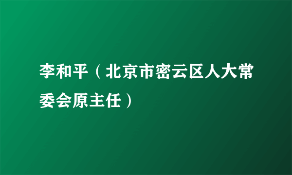 李和平（北京市密云区人大常委会原主任）