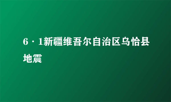 6·1新疆维吾尔自治区乌恰县地震