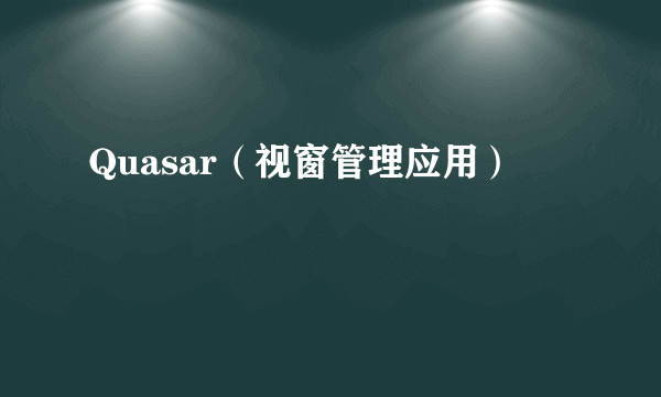 Quasar（视窗管理应用）