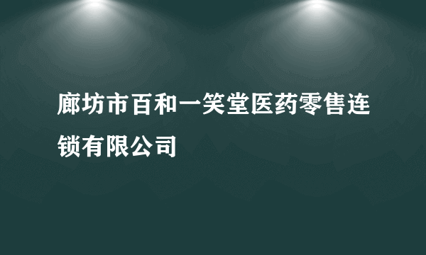 廊坊市百和一笑堂医药零售连锁有限公司