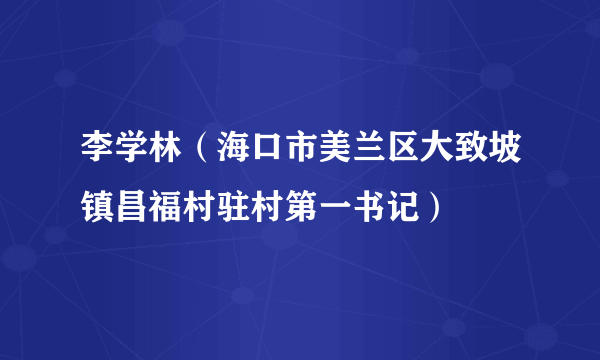 李学林（海口市美兰区大致坡镇昌福村驻村第一书记）