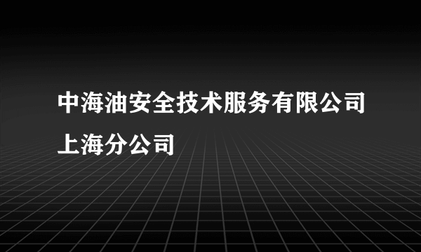 中海油安全技术服务有限公司上海分公司