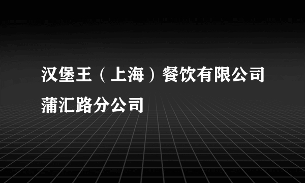 汉堡王（上海）餐饮有限公司蒲汇路分公司