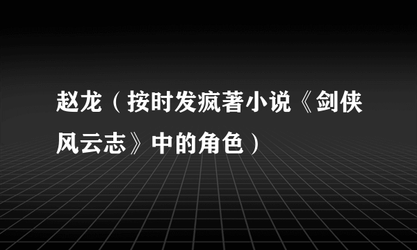 赵龙（按时发疯著小说《剑侠风云志》中的角色）