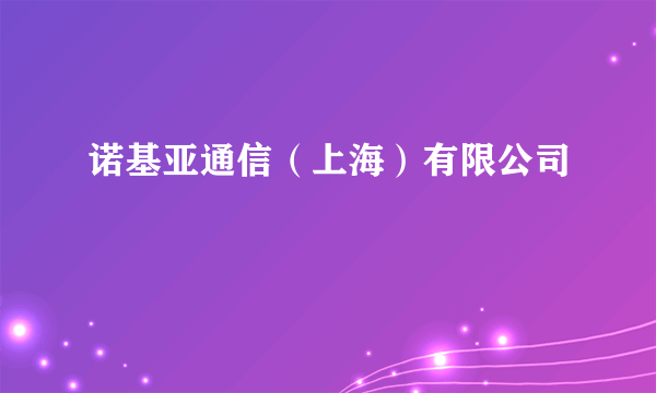 诺基亚通信（上海）有限公司