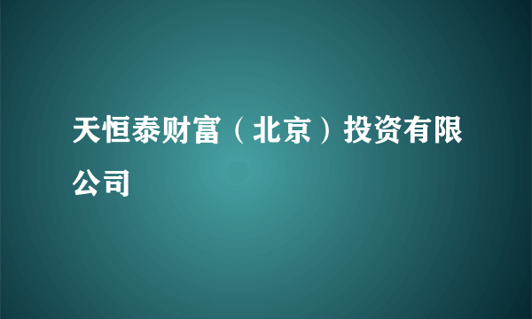 天恒泰财富（北京）投资有限公司