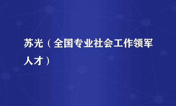 苏光（全国专业社会工作领军人才）