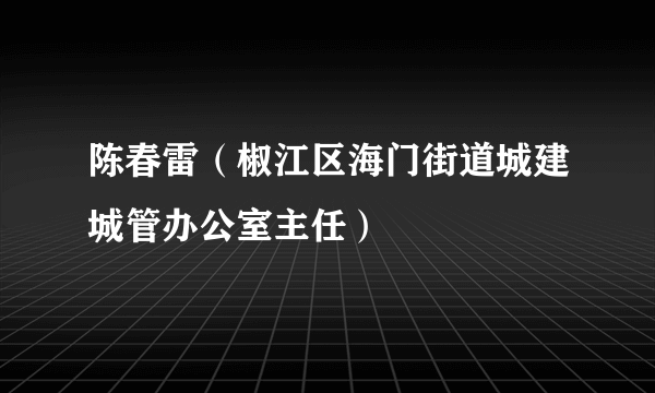 陈春雷（椒江区海门街道城建城管办公室主任）