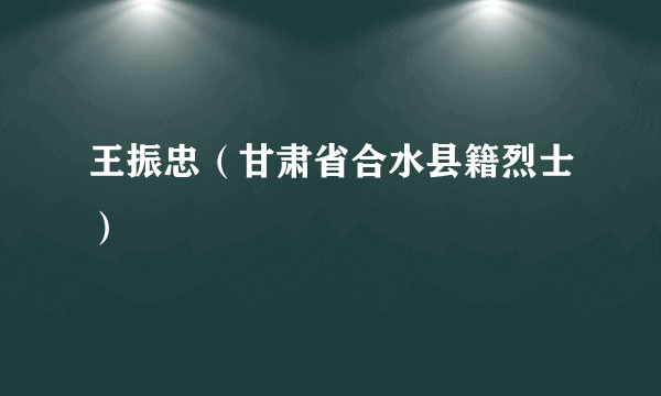 王振忠（甘肃省合水县籍烈士）