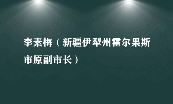 李素梅（新疆伊犁州霍尔果斯市原副市长）