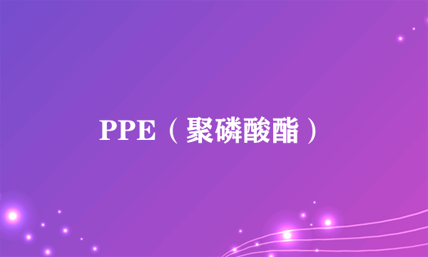 PPE（聚磷酸酯）