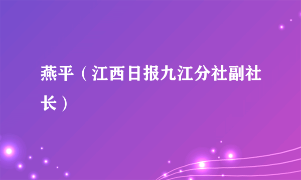 燕平（江西日报九江分社副社长）